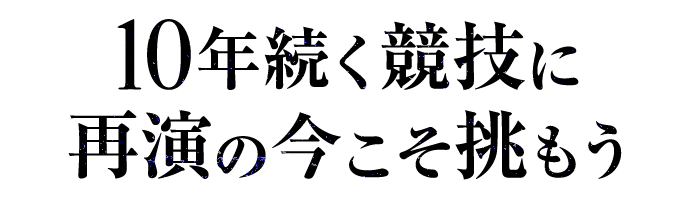 10年続く競技に再演の今こそ挑もう