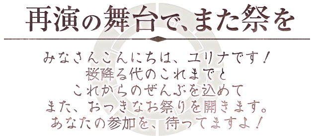 再演の舞台で、また祭を。みなさんこんにちは、ユリナです！桜降る代のこれまで、これからのぜんぶを込めてまた、おっきな祭りを開きます。あなたの参加を、待ってますよ！